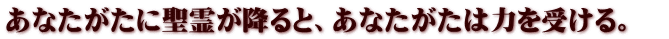 あなたがたに聖霊が降ると、あなたがたは力を受ける。