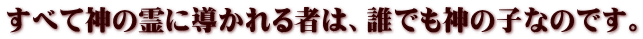 すべて神の霊に導かれる者は、誰でも神の子なのです。